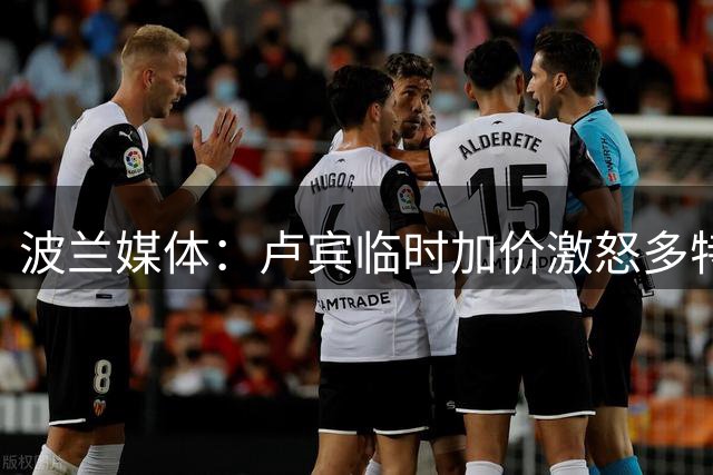 波兰媒体：卢宾临时加价激怒多特，导致雷古拉转会失败